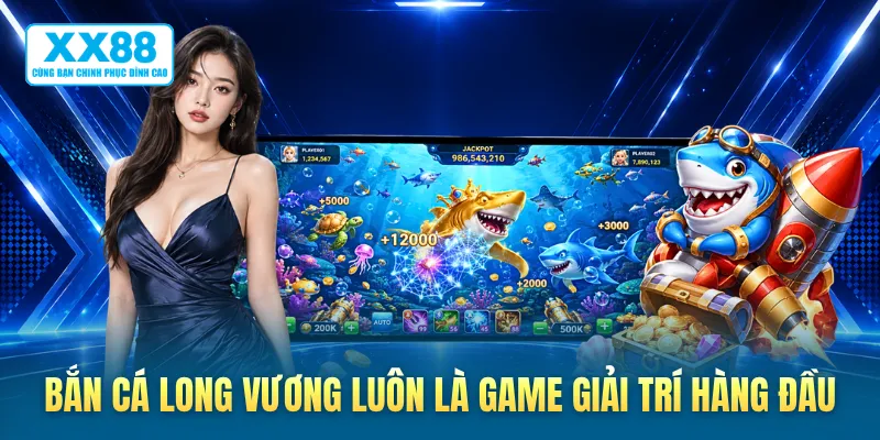 Bắn cá long vương luôn là game giải trí hàng đầu