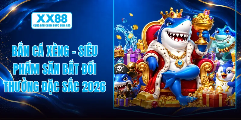 Bắn Cá Xèng - Siêu Phẩm Săn Bắt Đổi Thưởng Đặc Sắc 2026