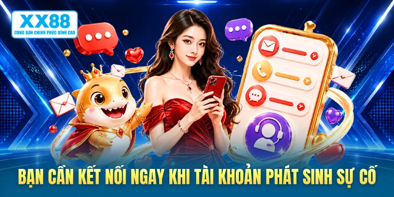 Bạn cần kết nối ngay khi tài khoản phát sinh sự cố