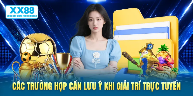 Các trường hợp cần lưu ý khi giải trí trực tuyến