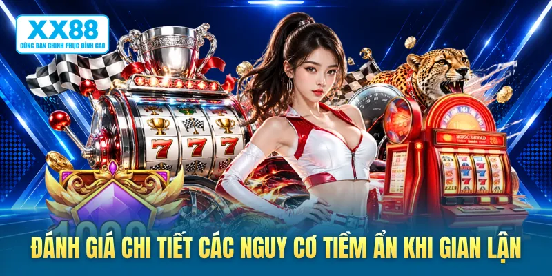 Đánh giá chi tiết các nguy cơ tiềm ẩn khi gian lận
