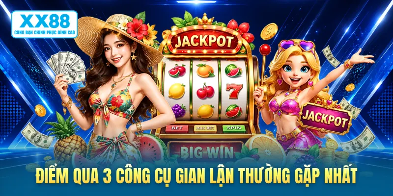 Điểm qua 3 công cụ gian lận thường gặp nhất