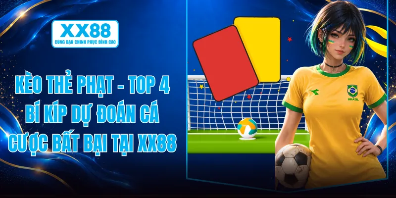 Kèo Thẻ Phạt - Top 4 Bí Kíp Dự Đoán Cá Cược Bất Bại Tại XX88