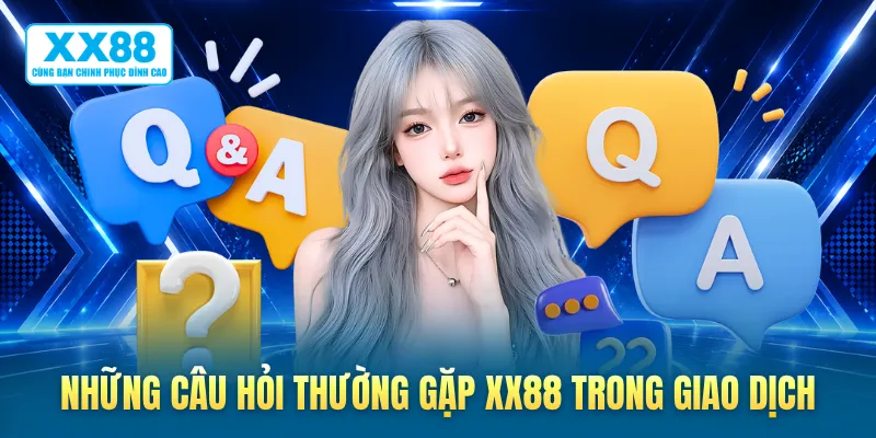 Những câu hỏi thường gặp XX88 trong giao dịch