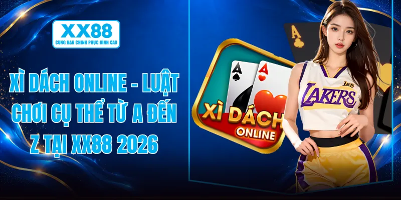 Xì Dách Online - Luật Chơi Cụ Thể Từ A Đến Z Tại XX88 2026