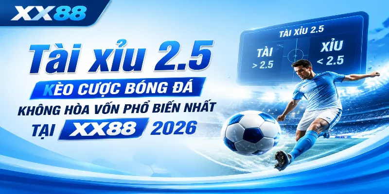 Tài xỉu 2.5 – Kèo cược bóng đá không hòa vốn phổ biến nhất tại XX88 2026